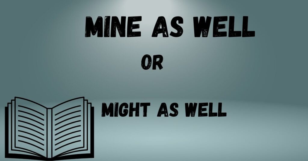 mine-as-well-versus-might-as-well-clarifying-the-confusion