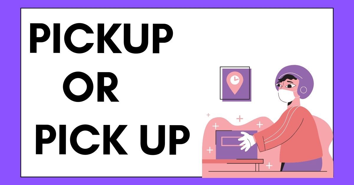 Pickup or Pick Up: What’s the Difference?